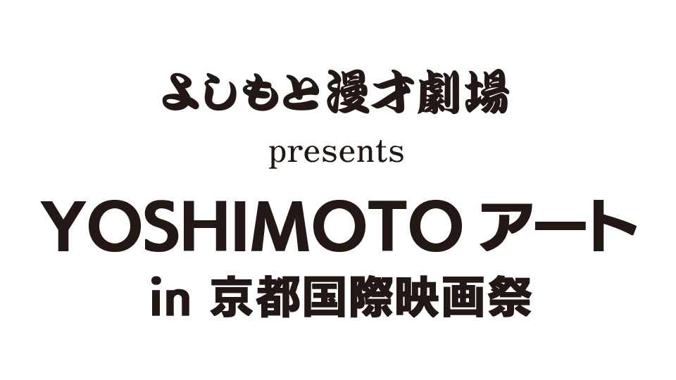 よしもと漫才劇場　Presents YOSHIMOTO アート in 京都国際映画祭