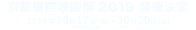 京都国際映画祭 2019 開催決定 - 2019年10月17日(木)～10月20日（日）※変更になる場合がございます。予めご了承ください。